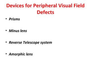 Devices for Peripheral Visual Field
Defects
• Prisms
• Minus lens
• Reverse Telescope system
• Amorphic lens
 