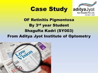 Case Study
OF Retinitis Pigmentosa
By 3rd year Student
Shagufta Kadri (SY003)
From Aditya Jyot Institute of Optometry
 