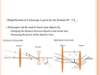 Magnification of a telescope is given by the formula M = f /fo e
Telescopes can be used to focus near objects by
changing the distance between objective and ocular lens
Increasing the power of the objective lens
 