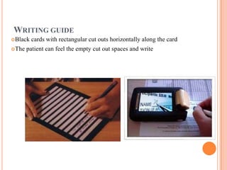 WRITING GUIDE
Black cards with rectangular cut outs horizontally along the card
The patient can feel the empty cut out spaces and write
 