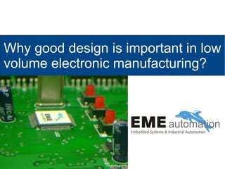 Why good design is important in low
volume electronic manufacturing?
 