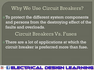 To protect the different system components
and persons from the destroying effect of the
faults and overloads.
There are a lot of applications at which the
circuit breaker is preferred more than fuse.
 