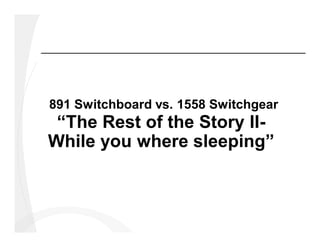 891 Switchboard vs. 1558 Switchgear
“The Rest of the Story II-
While you where sleeping”
 