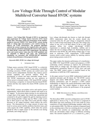 Low Voltage Ride Through Control of Modular
Multilevel Converter based HVDC systems
Ghazal Falahi
FREEDM Systems Center
Electrical and Computer Engineering Department
North Carolina State University
Raleigh US
Alex Huang
FREEDM Systems Center
Electrical and Computer Engineering Department
North Carolina State University
Raleigh US
Abstract— Low Voltage Ride Through (LVRT) is an important
grid requirement for Voltage Source Converter (VSC) based
HVDC links. This paper studies the performance of the modular
multilevel converter (MMC) VSC based HVDC systems during
faults or voltage dips and proposes a new control strategy to
improve the LVRT performance. The proposed algorithm
controls the system to generate the required active and reactive
powers that are calculated mathematically based on the ratings of
the MMC-HVDC system and LVRT requirements. The injected
active and reactive power values obey the LVRT guidelines and
are adaptable to different grid codes. The mathematical
calculations are presented and EMTDC/PSCAD simulation
evaluates the performance of the proposed method.
Keywords-MMC, HVDC, low voltage ride through
I. INTRODUCTION
Voltage source converter (VSC) based HVDC is a relatively
new type of transmission system incorporating controllable
switching converters. HVDC systems can control active and
reactive power independently therefore they improve power
transfer capability and network stability. With the
development of remote and large renewable energy farms,
VSC HVDC transmission systems are very attractive to
deliver power to demand centers. VSC based HVDC systems
are becoming a competitor of classical thyristor-based HVDC
systems and they may replace the classic HVDC systems one
day [1].
VSC-HVDC systems can produce active and reactive power
independently, which allows them to operate with small or no
AC support. As the power plants increase in size and provide
a larger share of the supply, they should stay operational and
connected to the grid to support the grid by injecting reactive
power during and after voltage sags [2]. When a fault occurs
due to short circuit or any other issue in the grid the voltage
decreases at AC output terminals, which reduces the active
power. The disconnection of a large amount of power may
result in serious power stability problems therefore many grid
codes require the LVRT capability, which infers the system
should be able to supply power to the network even during
grid faults, and voltage sags [2].
Low voltage ride-through also known as fault ride through
(FRT) requirement states that the system should stay
connected when the AC grid voltage is temporarily reduced
due to a fault or large load change in the grid. The voltage may
reduce in one, two or all three phases of the ac grid. Grid
operators define low voltage ride-through (LVRT)
requirement to maintain high availability, stability and to
reduce the risk of voltage collapse [3]. Restraining the power
delivered to the HVDC DC link during voltage sags is a key
point in achieving LVRT requirements. LVRT-capable
systems enrich overall system stability by injecting reactive
power during system events [2-5].
This paper studies the dynamic performance of a transformer-
less MMC-VSC based HVDC system and proposes a LVRT
conforming control technique to improve the performance
during faults or voltage sags. The paper also presents some
mathematical calculations based on LVRT curve and grid
code. The MMC control system is modified based on the
calculations to fulfill the LVRT requirements.
In this paper section II covers MMC mathematical model and
operation principal, part III shows the VSC-HVDC system
diagram and studies MMC-HVDC control, operation and
dynamic performance, part IV proposes a LVRT control
methodology to improve the system performance under faults
and voltage sags. The control diagram is shown and the
PSCAD simulation verifies the performance of the proposed
control method.
II. MMC MATHEMATICAL MODEL AND OPERATION
PRINCIPAL
The three-phase MMC converter configuration used in HVDC
applications is shown in Fig. 1. The converter is composed of
three-phase legs each consisting of two arms made by series
connection of some identical half-bridge modules called cells
or sub-modules (SM). The SMs are inserted or bypassed based
on the switching state of the two switching device in each half
bridge. The two switches are complementary and table 1
shows the sub-module output voltage in different switching
states. The currents in phase-k (k=a, b, c) consist of ik-up and ik-
 