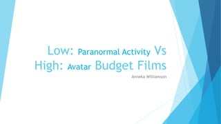 Low: Paranormal Activity Vs
High: Avatar Budget Films
Anneka Williamson
 