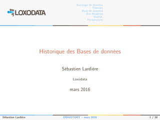 Stockage de données
Théories
Base de données
Ère Moderne
NoSQL
Perspectives
Historique des Bases de données
Sébastien Lardière
Loxodata
mars 2016
Sébastien Lardière DBHISTORY  mars 2016 1 / 30
 