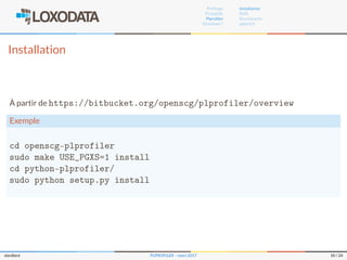Proﬁlage
PL/pgSQL
Plproﬁler
Questions ?
Installation
RUN
Benchmarks
pgbench
Installation
À partir de https://bitbucket.org/openscg/plprofiler/overview
Exemple
cd openscg-plprofiler
sudo make USE_PGXS=1 install
cd python-plprofiler/
sudo python setup.py install
slardiere PLPROFILER – mars 2017 10 / 24
 