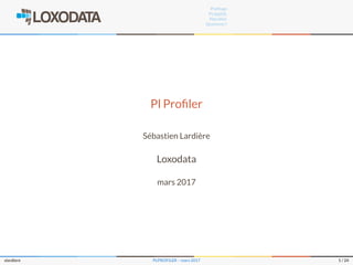 Proﬁlage
PL/pgSQL
Plproﬁler
Questions ?
Pl Proﬁler
Sébastien Lardière
Loxodata
mars 2017
slardiere PLPROFILER – mars 2017 1 / 24
 