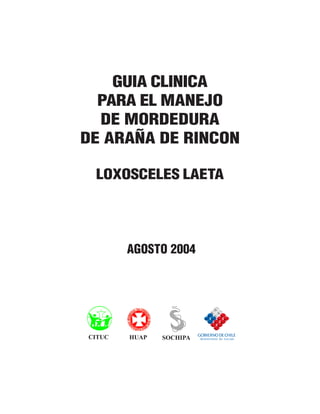 GUIA CLINICA
PARA EL MANEJO
DE MORDEDURA
DE ARAÑA DE RINCON
LOXOSCELES LAETA
CITUC HUAP SOCHIPA
AGOSTO 2004
 