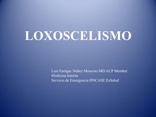 LOXOSCELISMO
Luis Enrique Núñez Moscoso MD ACP Member
Medicina Interna
Servicio de Emergencia HNCASE EsSalud

 