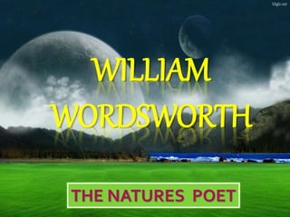 WILLIAM
WORDSWORTH
THE NATURES POET
 