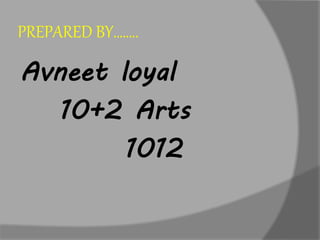 PREPARED BY……..
Avneet loyal
10+2 Arts
1012
 