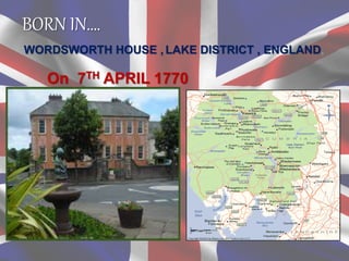 BORN IN….
WORDSWORTH HOUSE , LAKE DISTRICT , ENGLAND,
On 7TH APRIL 1770
 