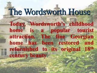 The Wordsworth House
Today, Wordsworth’s childhood
home is a popular tourist
attraction. The fine Georgian
home has been restored and
refurnished to its original 18th
century beauty.
 