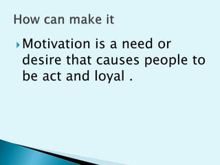 ?Motivation is a need or
desire that causes people to
be act and loyal .
 
