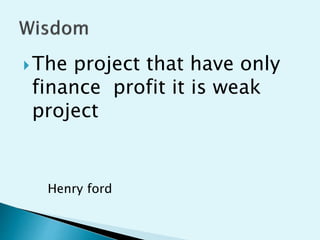 ?The project that have only
finance profit it is weak
project
Henry ford
 