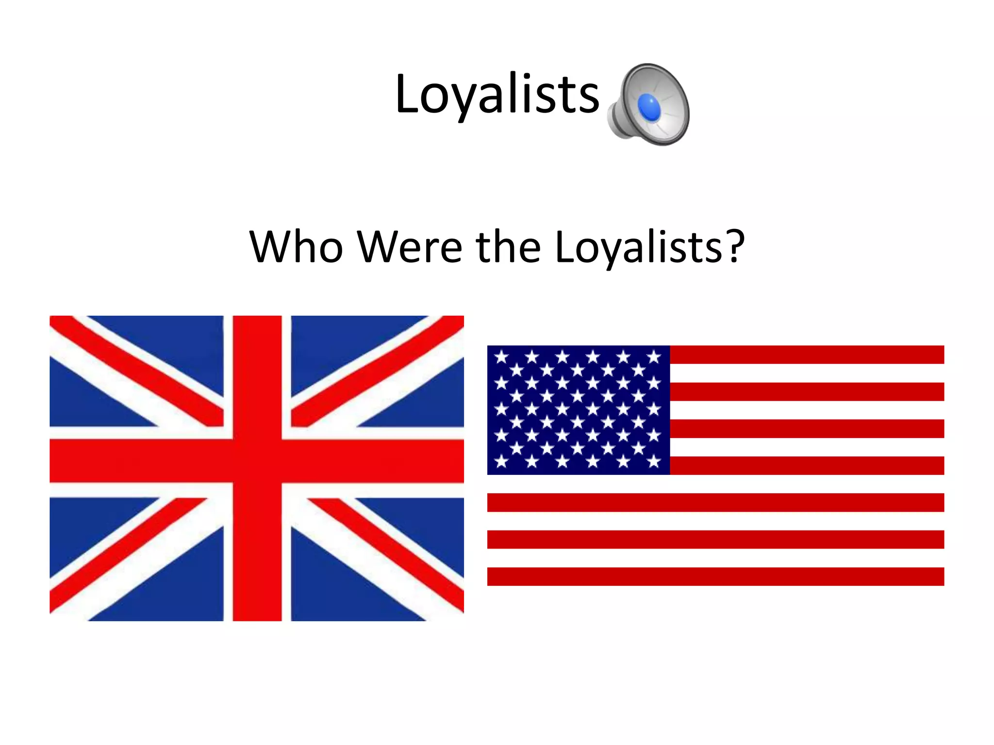 Loyalists

Who Were the Loyalists?
 