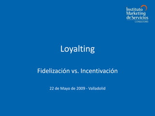 Loyalting

Fidelización vs. Incentivación

    22 de Mayo de 2009 - Valladolid
 