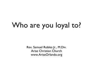 Who are you loyal to? ,[object Object],[object Object],[object Object]