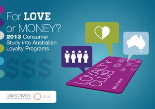 1
For love
or MONEY?
2013 Consumer
Study into Australian
Loyalty Programs
 
