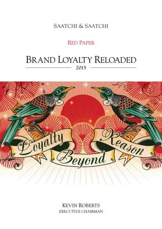 RED PAPER
BRAND LOYALTY RELOADED
2015
KEVIN ROBERTS
EXECUTIVE CHAIRMAN
 