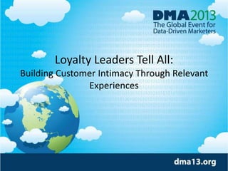 Loyalty Leaders Tell All:
Building Customer Intimacy Through Relevant
Experiences
 