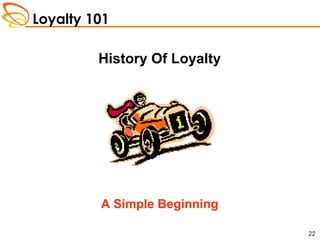 Loyalty 101
22
History Of Loyalty
A Simple Beginning
 
