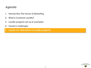 Agenda
1. Introduction The House of Marketing
2. What is Customer Loyalty?
3. Loyalty program set-up & examples
4. Trends & challenges
5. Loyalty 2.0: alternatives to loyalty programs

55

 