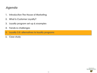 Agenda
1. Introduction The House of Marketing
2. What is Customer Loyalty?
3. Loyalty program set-up & examples
4. Trends & challenges
5. Loyalty 2.0: alternatives to loyalty programs
6. Case study

53

 