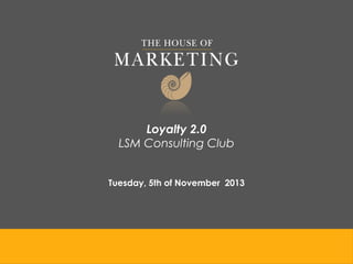 Loyalty 2.0
LSM Consulting Club
Tuesday, 5th of November 2013

 