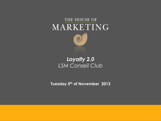 Loyalty 2.0
LSM Conseil Club
Tuesday 5th of November 2013

 