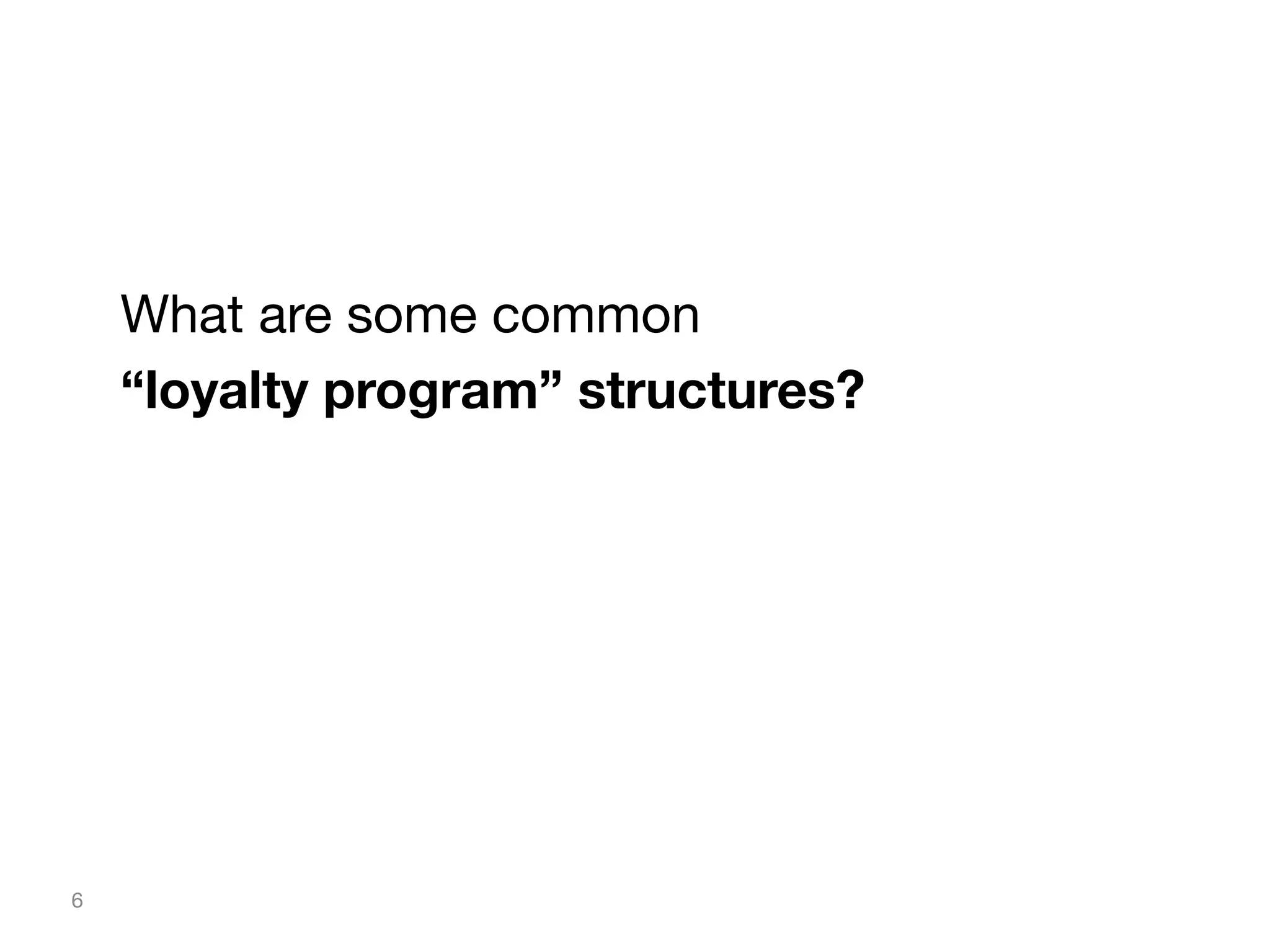What are some common 
“loyalty program” structures?

6

 