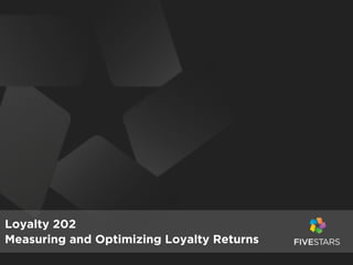 Loyalty 202
Measuring and Optimizing Loyalty Returns

 