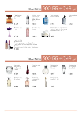 300 ББ +249руб.
500 ББ +249руб.
Продукты за
Продукты за
Парфюмерная
вода Amber
Elixir
Туалетная вода
Flamboyant Privé
Ночной восста-
навливающий
клеточный
крем Diamond
Cellular
Туалетная вода
Vivacity
Туалетная вода
Muse
Туалетная вода
Manful
НаборThe One
В набор входит:
Гелевая подводка для глаз «Студио-Арт»
Губная помада The ONE Power Shine - Ягодный
Коктейль
Тональная основа The ONE IlluSkin - Фарфоровый
Регенерирующий дневной крем
тройного действия «Власть над
временем Интенс» SPF 15
11367 2473718437
2540121671
26764
115252
24185
Клеточный
крем молодо-
сти Diamond
Cellular
Туалетная вода
Sir Avebury
Туалетная вода
Enigma
Парфюмер-
ная вода Lady
Avebury
Парфюмерная
вода Precious
Moments
Парфюмерная
вода Divine Idol
Парфюмерная
вода Giordani
White Gold
13659
26763
13850
30026
18957
31297
24588
 