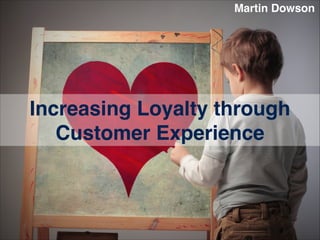 Martin Dowson

Increasing Loyalty through
Customer Experience

 