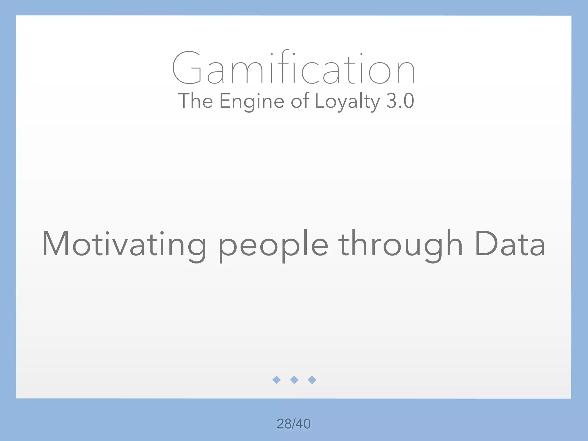 28/40
Gamification
The Engine of Loyalty 3.0
Motivating people through Data
 