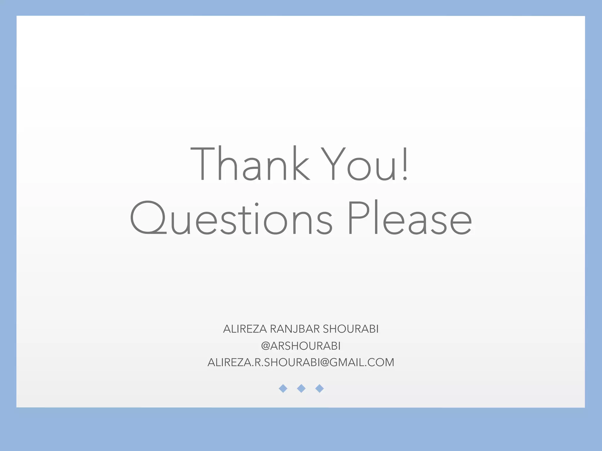 ALIREZA RANJBAR SHOURABI
@ARSHOURABI
ALIREZA.R.SHOURABI@GMAIL.COM
Thank You!
Questions Please
 