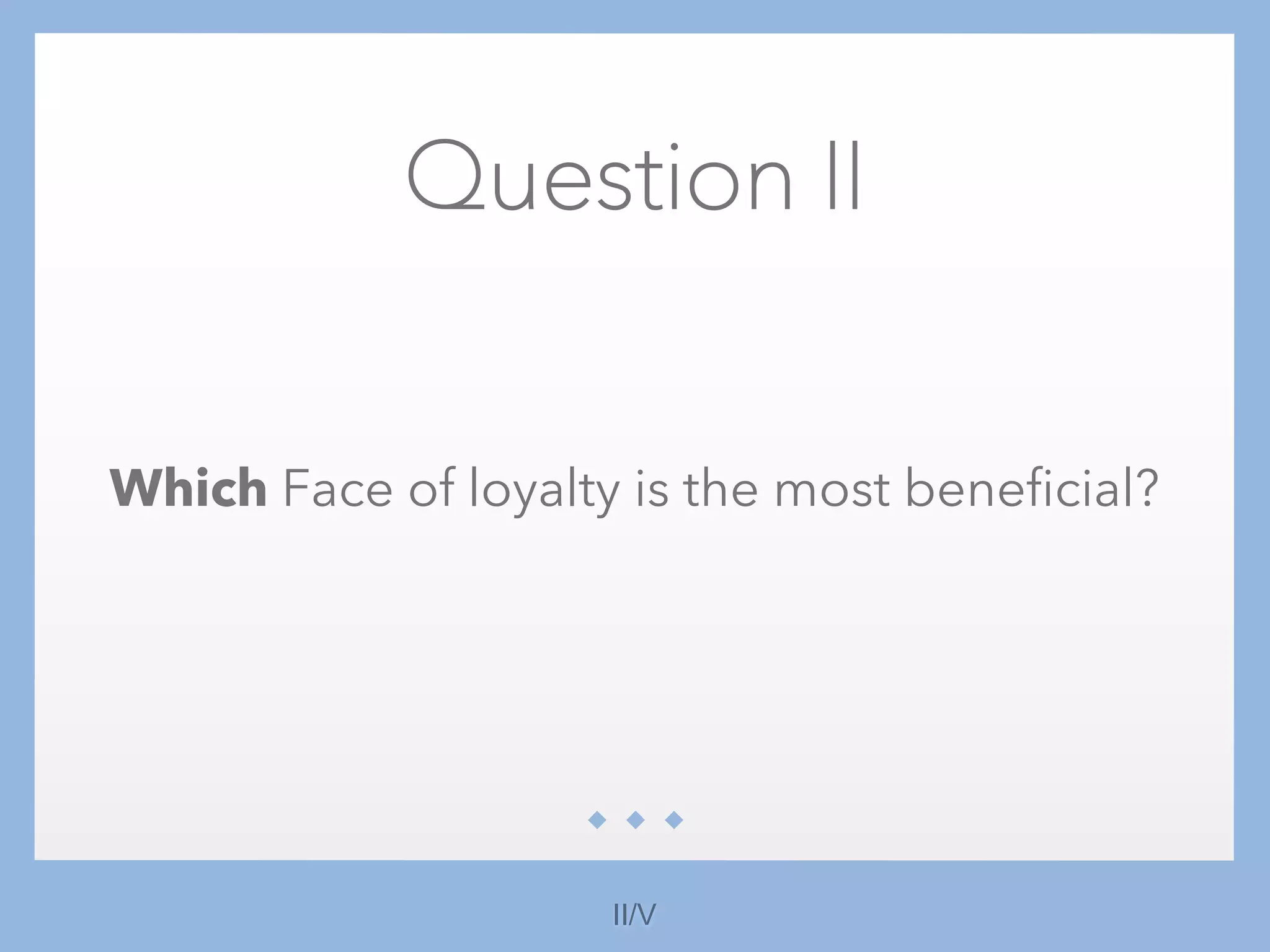 Question II
Which Face of loyalty is the most beneficial?
II/V
 