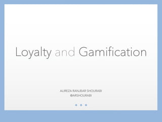 ALIREZA RANJBAR SHOURABI
@ARSHOURABI
Loyalty and Gamification
 