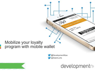 Mobilize your loyalty 
program with mobile wallet 
@!! DevelopmentNow 
@AdamLorts 
 