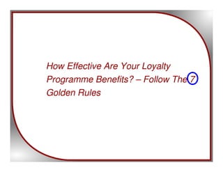 How Effective Are Your Loyalty
Programme Benefits? – Follow The 7
Golden Rules
 