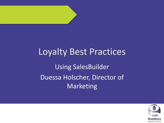 5/17/2013 1
Loyalty Best Practices
Using SalesBuilder
Duessa Holscher, Director of
Marketing
 