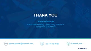 THANK YOU
Joanna Gawęda
CRM&Marketing Consulting Director
European Countries
joanna.gaweda@comarch.com + 32 473 72 00 09 Comarch.com
 