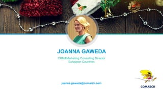 joanna.gaweda@comarch.com
JOANNA GAWEDA
CRM&Marketing Consulting Director
European Countries
 