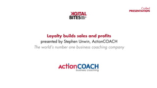 Crafted
PRESENTATION
Loyalty builds sales and profits
presented by Stephen Unwin, ActionCOACH
The world’s number one business coaching company
EASILY
DIGESTIBLE
DIGITAL
INSIGHT
 