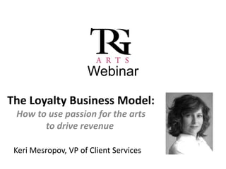Webinar

The Loyalty Business Model:
 How to use passion for the arts
       to drive revenue

 Keri Mesropov, VP of Client Services
 