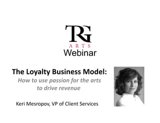 Webinar

The Loyalty Business Model:
 How to use passion for the arts 
       to drive revenue

 Keri Mesropov, VP of Client Services
 