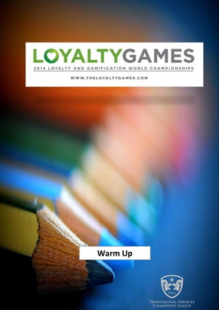 -- ILLUSTRATIVE ONLY. WARM UP –
Educational materials provided for the 2014 Loyalty and Gamification World Championships. All rights reserved. 1
Warm Up
 