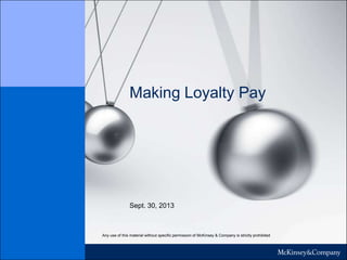 Making Loyalty Pay
Sept. 30, 2013
Any use of this material without specific permission of McKinsey & Company is strictly prohibited
McKinsey on Marketing & Sales – Slideshare Brief
 
