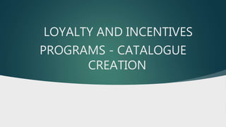 LOYALTY AND INCENTIVES
PROGRAMS - CATALOGUE
CREATION
 